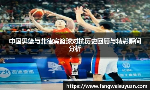 中国男篮与菲律宾篮球对抗历史回顾与精彩瞬间分析