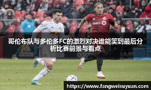 哥伦布队与多伦多FC的激烈对决谁能笑到最后分析比赛前景与看点