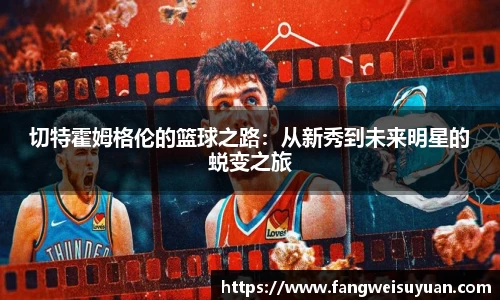 切特霍姆格伦的篮球之路：从新秀到未来明星的蜕变之旅