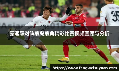 蒙通联对阵鹿岛鹿角精彩比赛视频回顾与分析