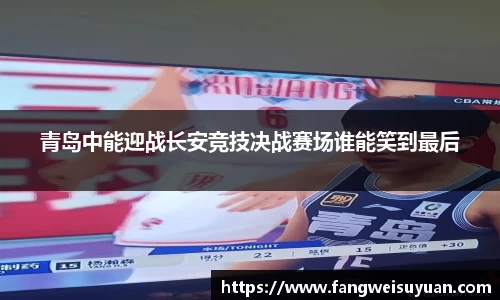 青岛中能迎战长安竞技决战赛场谁能笑到最后