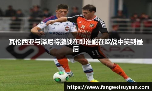 瓦伦西亚与泽尼特激战在即谁能在欧战中笑到最后