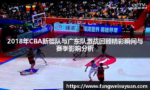 2018年CBA新疆队与广东队激战回顾精彩瞬间与赛季影响分析