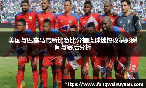 美国与巴拿马最新比赛比分揭晓球迷热议精彩瞬间与赛后分析