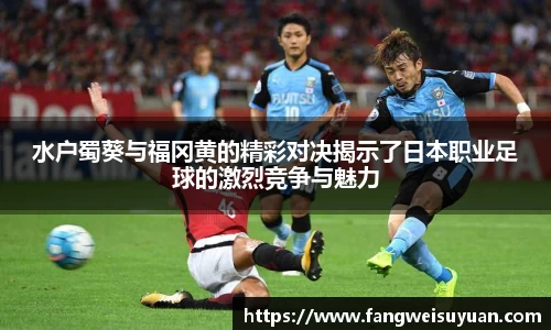 水户蜀葵与福冈黄的精彩对决揭示了日本职业足球的激烈竞争与魅力