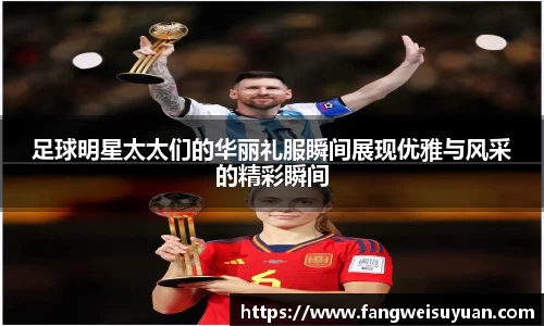 足球明星太太们的华丽礼服瞬间展现优雅与风采的精彩瞬间