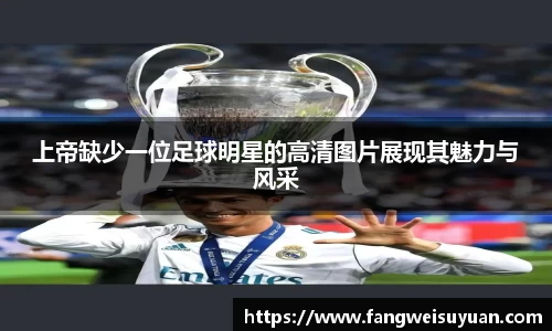 上帝缺少一位足球明星的高清图片展现其魅力与风采