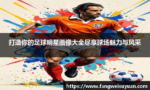 打造你的足球明星画像大全尽享球场魅力与风采