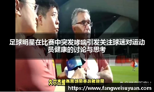 足球明星在比赛中突发哮喘引发关注球迷对运动员健康的讨论与思考