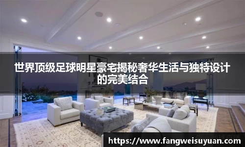 世界顶级足球明星豪宅揭秘奢华生活与独特设计的完美结合